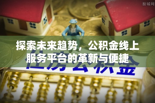 高阳探索未来趋势，公积金线上服务平台的革新与便捷