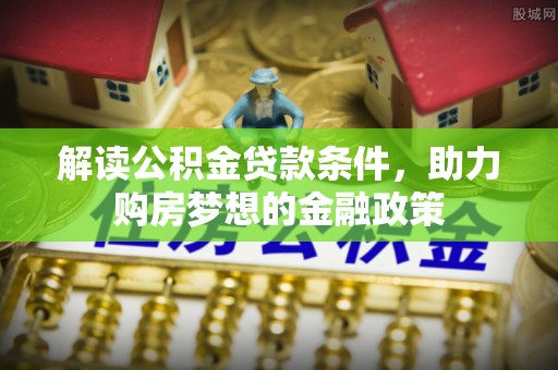 高阳解读公积金贷款条件，助力购房梦想的金融政策