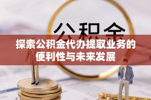 高阳探索公积金代办提取业务的便利性与未来发展