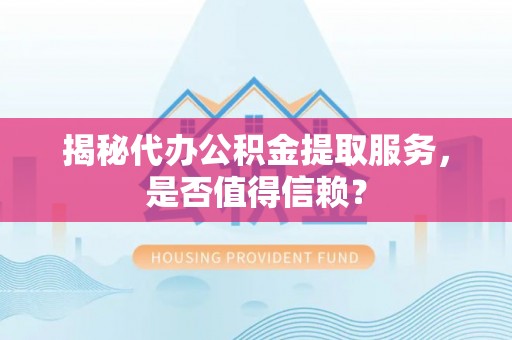 高阳揭秘代办公积金提取服务，是否值得信赖？