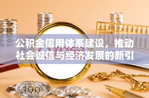 高阳公积金信用体系建设，推动社会诚信与经济发展的新引擎