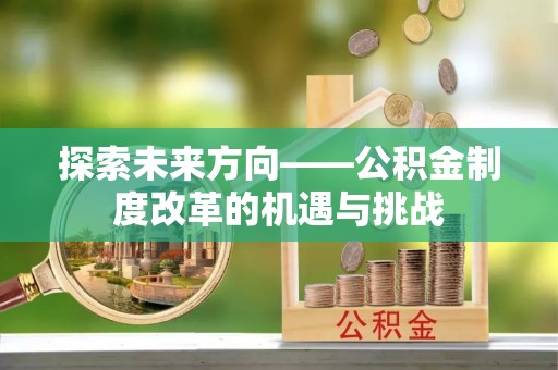 高阳探索未来方向——公积金制度改革的机遇与挑战