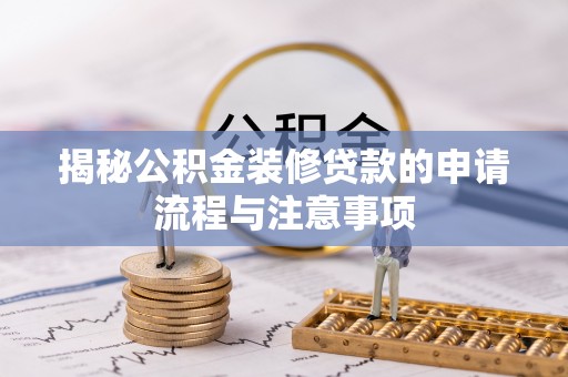 高阳揭秘公积金装修贷款的申请流程与注意事项