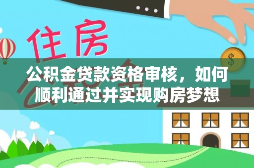高阳公积金贷款资格审核，如何顺利通过并实现购房梦想