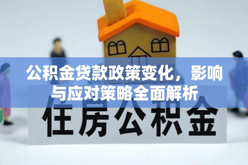 高阳公积金贷款政策变化，影响与应对策略全面解析