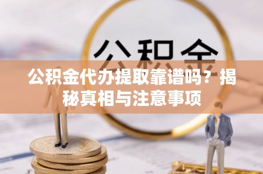 高阳公积金代办提取靠谱吗？揭秘真相与注意事项