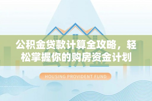 高阳公积金贷款计算全攻略，轻松掌握你的购房资金计划