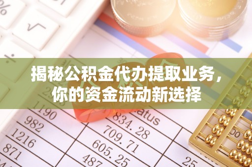 高阳揭秘公积金代办提取业务，你的资金流动新选择