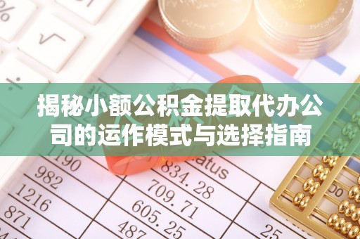 高阳揭秘小额公积金提取代办公司的运作模式与选择指南