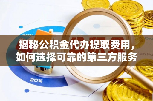 高阳揭秘公积金代办提取费用，如何选择可靠的第三方服务