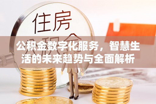 高阳公积金数字化服务，智慧生活的未来趋势与全面解析