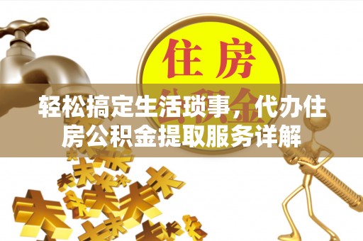 高阳轻松搞定生活琐事，代办住房公积金提取服务详解