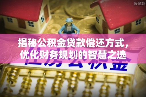 高阳揭秘公积金贷款偿还方式，优化财务规划的智慧之选