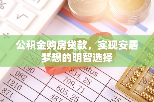 高阳公积金购房贷款，实现安居梦想的明智选择
