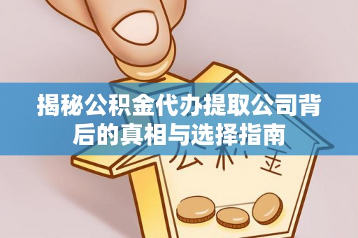高阳揭秘公积金代办提取公司背后的真相与选择指南