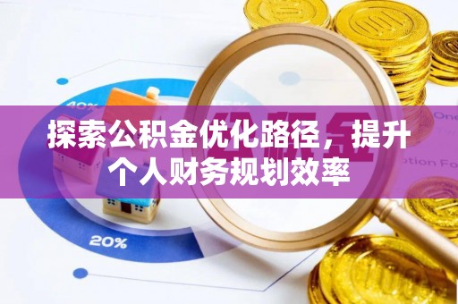 高阳探索公积金优化路径，提升个人财务规划效率