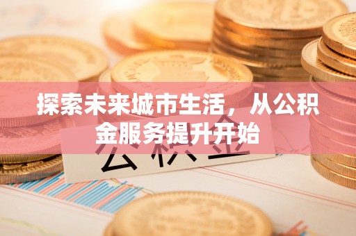 高阳探索未来城市生活，从公积金服务提升开始