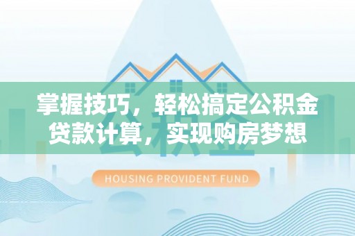 高阳掌握技巧，轻松搞定公积金贷款计算，实现购房梦想