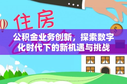 高阳公积金业务创新，探索数字化时代下的新机遇与挑战
