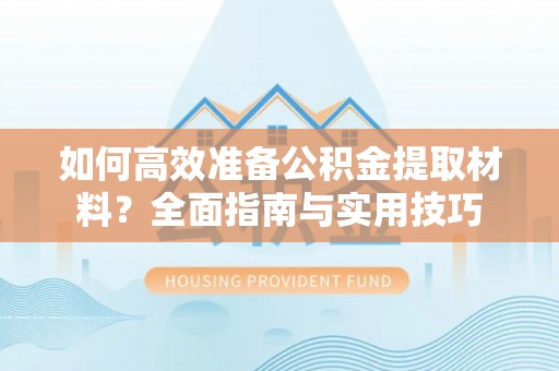 高阳如何高效准备公积金提取材料？全面指南与实用技巧