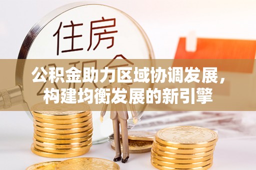 高阳公积金助力区域协调发展，构建均衡发展的新引擎