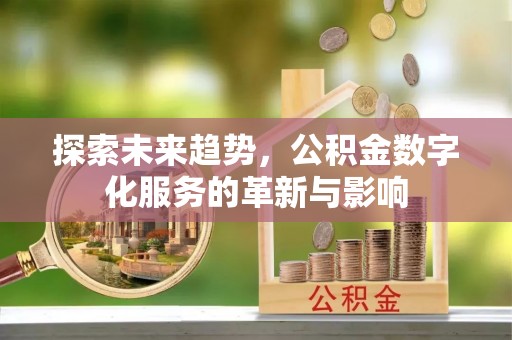 高阳探索未来趋势，公积金数字化服务的革新与影响