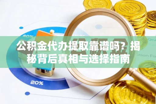 高阳公积金代办提取靠谱吗？揭秘背后真相与选择指南