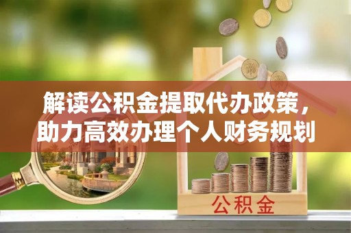 高阳解读公积金提取代办政策，助力高效办理个人财务规划