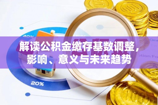 高阳解读公积金缴存基数调整，影响、意义与未来趋势