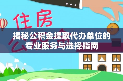 高阳揭秘公积金提取代办单位的专业服务与选择指南