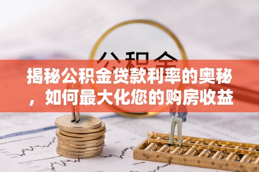 高阳揭秘公积金贷款利率的奥秘，如何最大化您的购房收益
