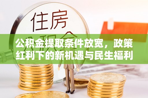 高阳公积金提取条件放宽，政策红利下的新机遇与民生福利