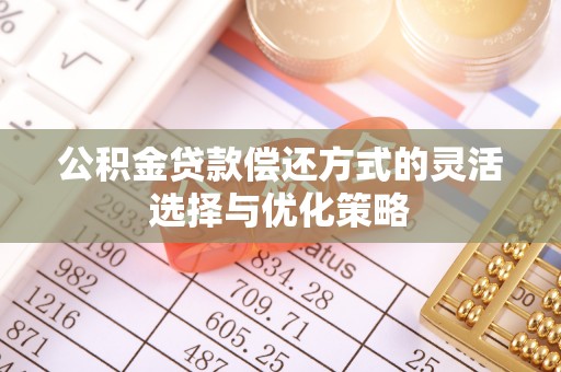 高阳公积金贷款偿还方式的灵活选择与优化策略