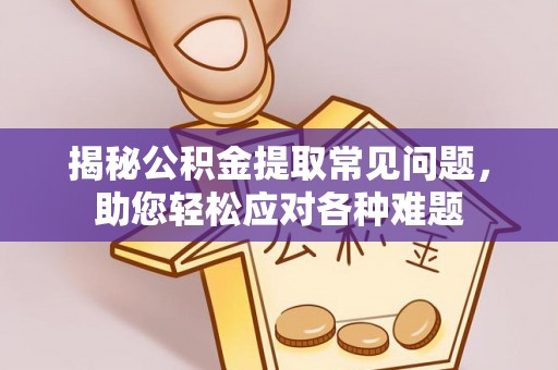 高阳揭秘公积金提取常见问题，助您轻松应对各种难题