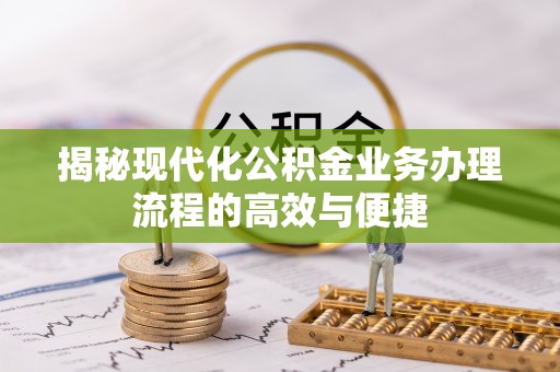 高阳揭秘现代化公积金业务办理流程的高效与便捷