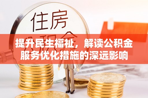 高阳提升民生福祉，解读公积金服务优化措施的深远影响