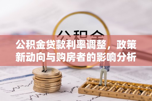 高阳公积金贷款利率调整，政策新动向与购房者的影响分析