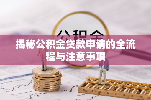 高阳揭秘公积金贷款申请的全流程与注意事项