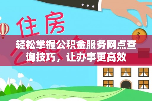 高阳轻松掌握公积金服务网点查询技巧，让办事更高效