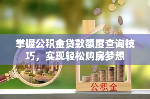 高阳掌握公积金贷款额度查询技巧，实现轻松购房梦想