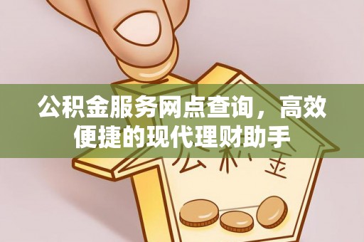高阳公积金服务网点查询，高效便捷的现代理财助手