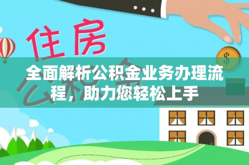 高阳全面解析公积金业务办理流程，助力您轻松上手