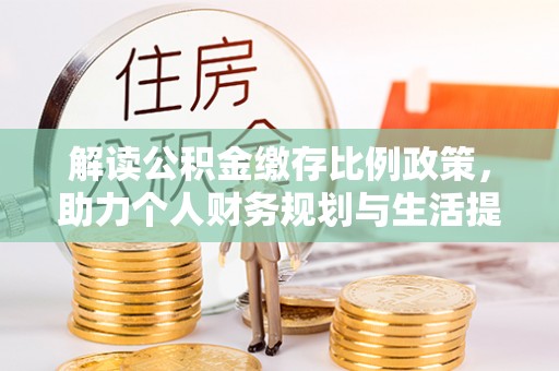 高阳解读公积金缴存比例政策，助力个人财务规划与生活提升