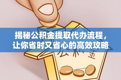高阳揭秘公积金提取代办流程，让你省时又省心的高效攻略