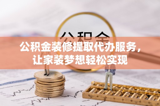高阳公积金装修提取代办服务，让家装梦想轻松实现