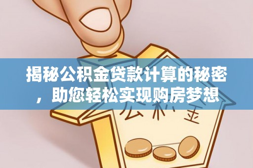 高阳揭秘公积金贷款计算的秘密，助您轻松实现购房梦想