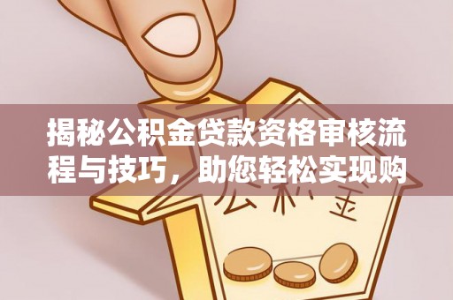 高阳揭秘公积金贷款资格审核流程与技巧，助您轻松实现购房梦想