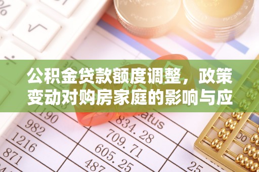 高阳公积金贷款额度调整，政策变动对购房家庭的影响与应对策略