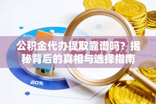 高阳公积金代办提取靠谱吗？揭秘背后的真相与选择指南