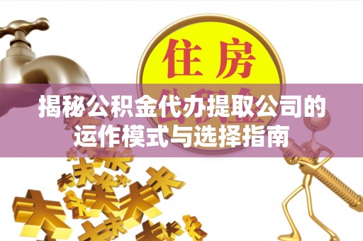 高阳揭秘公积金代办提取公司的运作模式与选择指南